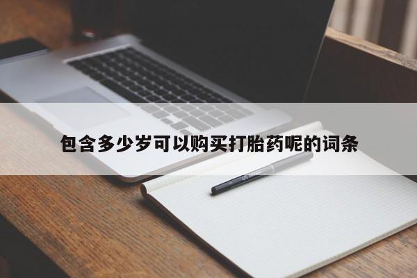 流产药私人联系方式微信包含多少岁可以购买打胎药呢的词条