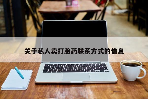流产药私人联系方式微信关于私人卖打胎药联系方式的信息