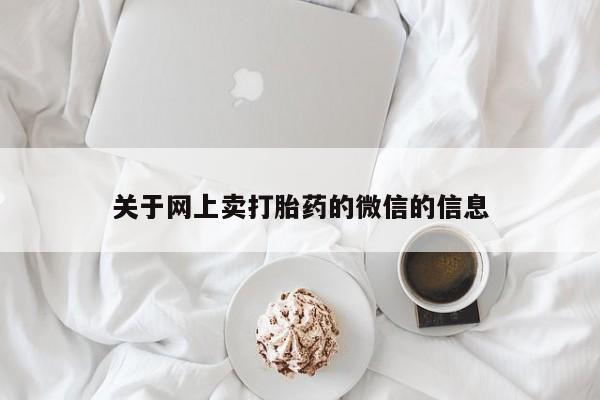 流产药私人联系方式微信关于网上卖打胎药的微信的信息