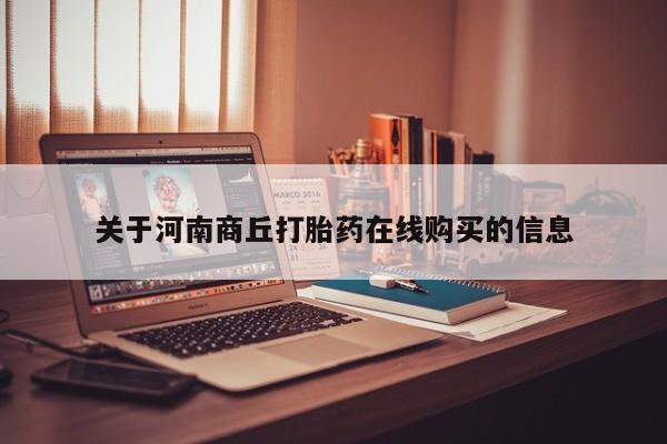流产药私人联系方式微信关于河南商丘打胎药在线购买的信息
