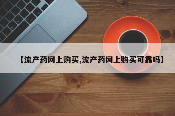 流产药私人联系方式微信【流产药网上购买,流产药网上购买可靠吗】