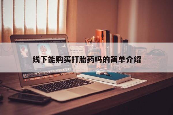 流产药私人联系方式微信线下能购买打胎药吗的简单介绍
