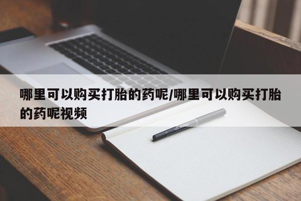 流产药私人联系方式微信哪里可以购买打胎的药呢/哪里可以购买打胎的药呢视频