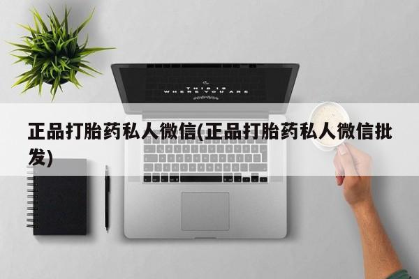 流产药私人联系方式微信正品打胎药私人微信(正品打胎药私人微信批发)