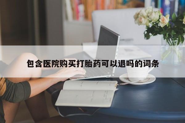 流产药私人联系方式微信包含医院购买打胎药可以退吗的词条