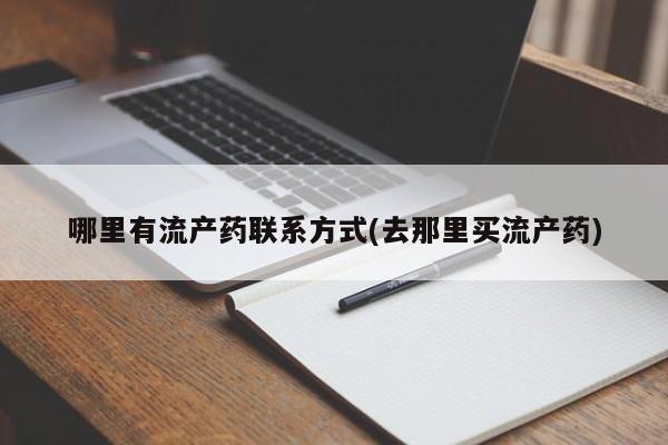 流产药私人联系方式微信哪里有流产药联系方式(去那里买流产药)