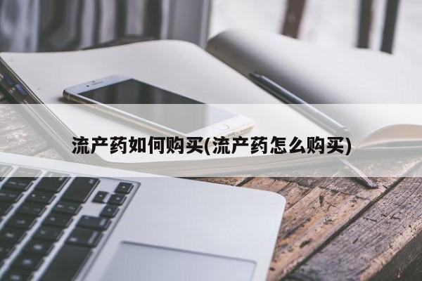 流产药私人联系方式微信流产药如何购买(流产药怎么购买)