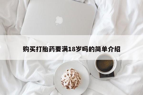 流产药私人联系方式微信购买打胎药要满18岁吗的简单介绍