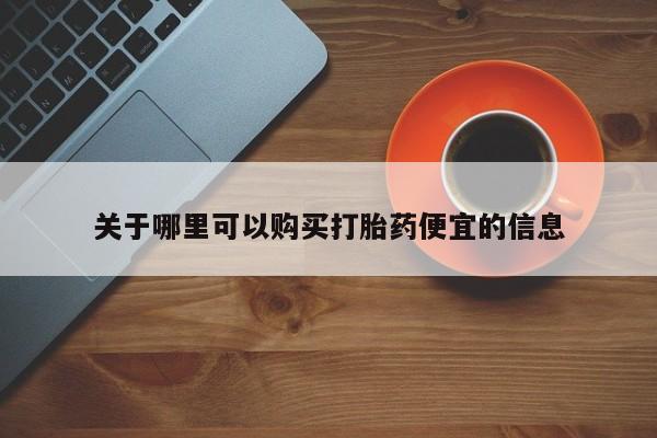 流产药私人联系方式微信关于哪里可以购买打胎药便宜的信息