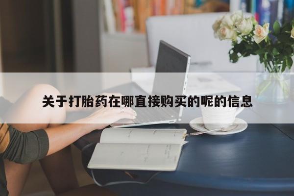 流产药私人联系方式微信关于打胎药在哪直接购买的呢的信息
