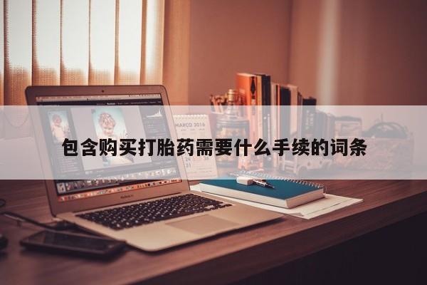 流产药私人联系方式微信包含购买打胎药需要什么手续的词条